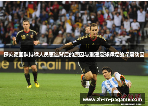 探究德国队持续人员更迭背后的原因与重建足球辉煌的深层动因