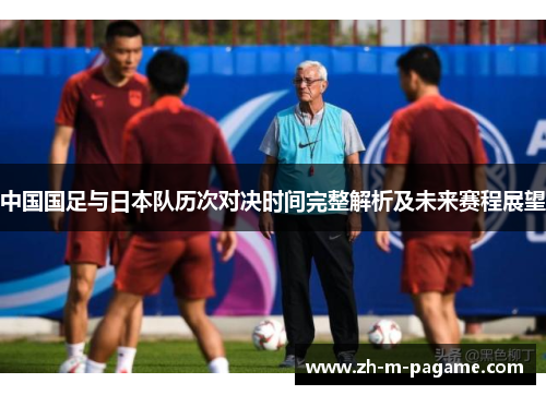 中国国足与日本队历次对决时间完整解析及未来赛程展望