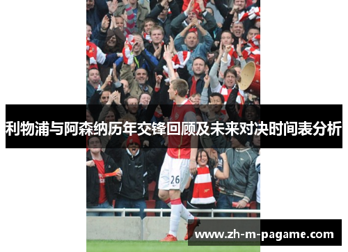 利物浦与阿森纳历年交锋回顾及未来对决时间表分析