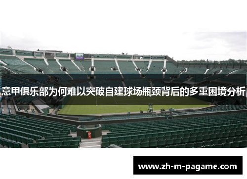 意甲俱乐部为何难以突破自建球场瓶颈背后的多重困境分析 意甲俱乐部为何难以突破自建球场瓶颈背后的多重困境分析