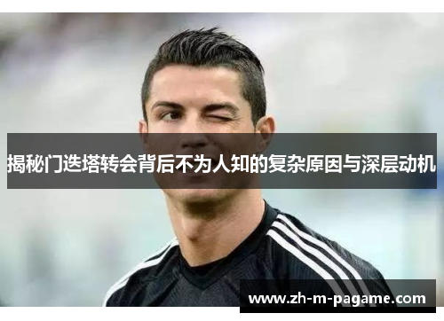 揭秘门迭塔转会背后不为人知的复杂原因与深层动机