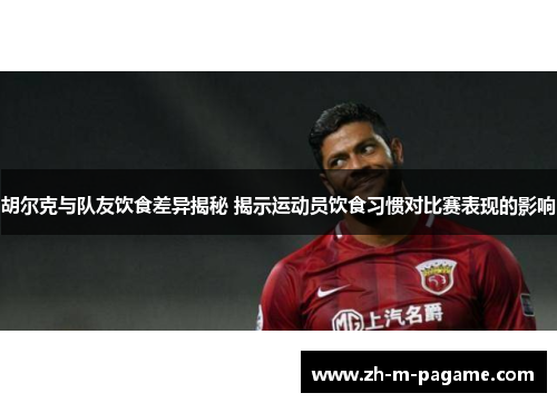胡尔克与队友饮食差异揭秘 揭示运动员饮食习惯对比赛表现的影响