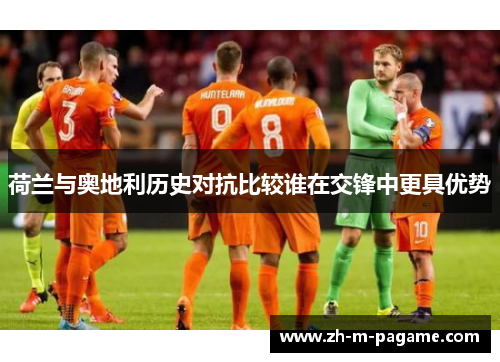 荷兰与奥地利历史对抗比较谁在交锋中更具优势