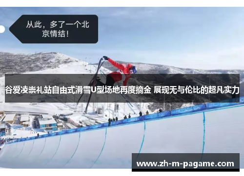 谷爱凌崇礼站自由式滑雪U型场地再度摘金 展现无与伦比的超凡实力