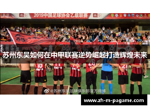 苏州东吴如何在中甲联赛逆势崛起打造辉煌未来