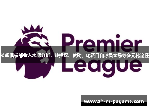 英超俱乐部收入来源分析:转播权、赞助、比赛日和球员交易等多元化途径 英超俱乐部收入来源分析:转播权、赞助、比赛日和球员交易等多元化途径