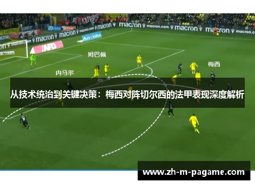 从技术统治到关键决策：梅西对阵切尔西的法甲表现深度解析