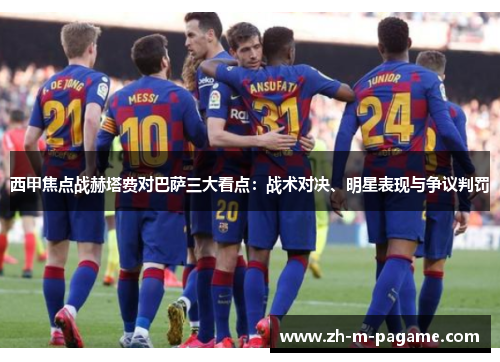 西甲焦点战赫塔费对巴萨三大看点:战术对决、明星表现与争议判罚 西甲焦点战赫塔费对巴萨三大看点:战术对决、明星表现与争议判罚
