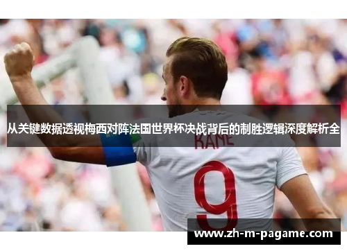 从关键数据透视梅西对阵法国世界杯决战背后的制胜逻辑深度解析全