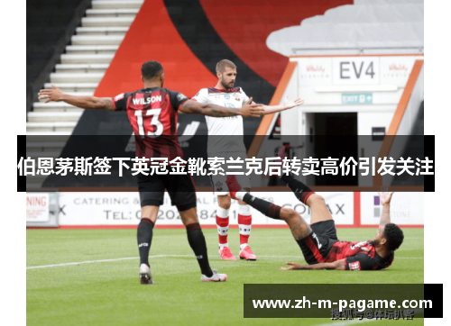 伯恩茅斯签下英冠金靴索兰克后转卖高价引发关注