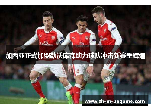 加西亚正式加盟勒沃库森助力球队冲击新赛季辉煌 加西亚正式加盟勒沃库森助力球队冲击新赛季辉煌