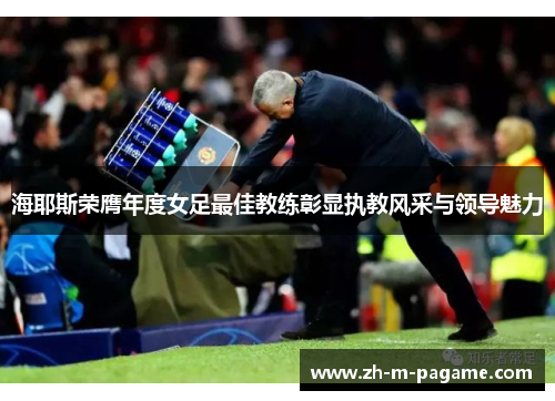 海耶斯荣膺年度女足最佳教练彰显执教风采与领导魅力 海耶斯荣膺年度女足最佳教练彰显执教风采与领导魅力