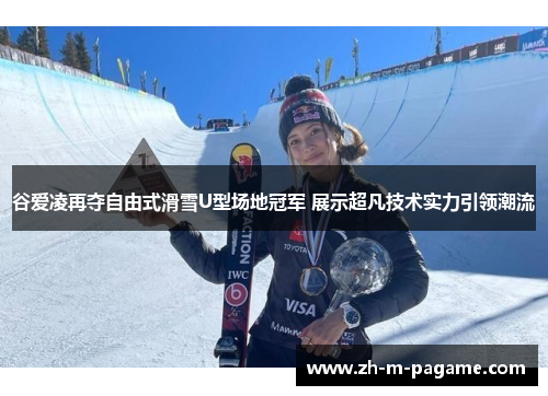 谷爱凌再夺自由式滑雪U型场地冠军 展示超凡技术实力引领潮流