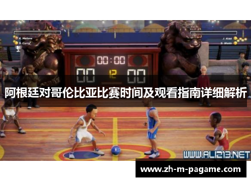 阿根廷对哥伦比亚比赛时间及观看指南详细解析 阿根廷对哥伦比亚比赛时间及观看指南详细解析