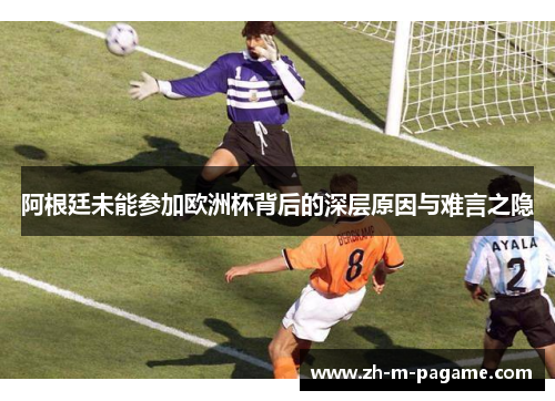 阿根廷未能参加欧洲杯背后的深层原因与难言之隐 阿根廷未能参加欧洲杯背后的深层原因与难言之隐