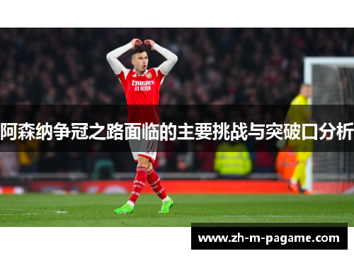 阿森纳争冠之路面临的主要挑战与突破口分析 阿森纳争冠之路面临的主要挑战与突破口分析