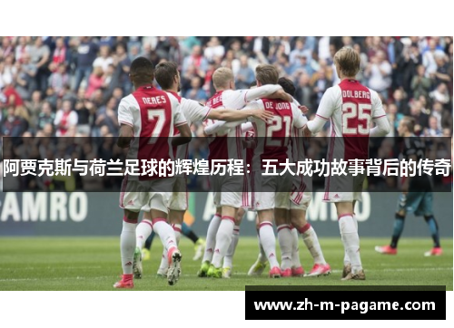 阿贾克斯与荷兰足球的辉煌历程：五大成功故事背后的传奇