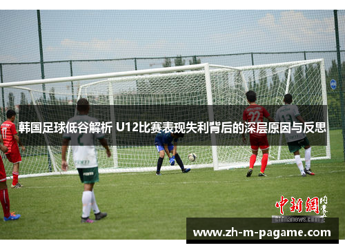 韩国足球低谷解析 U12比赛表现失利背后的深层原因与反思 韩国足球低谷解析 U12比赛表现失利背后的深层原因与反思