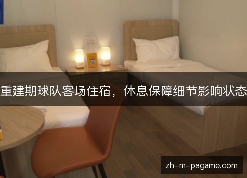 重建期球队客场住宿,休息保障细节影响状态 重建期球队客场住宿,休息保障细节影响状态
