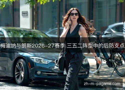 梅迪纳与朗斯2026-27赛季 三五二阵型中的后防支点 梅迪纳与朗斯2026-27赛季 三五二阵型中的后防支点